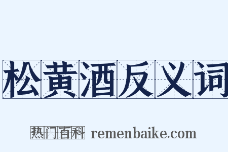 松黄酒反义词是什么意思的图片